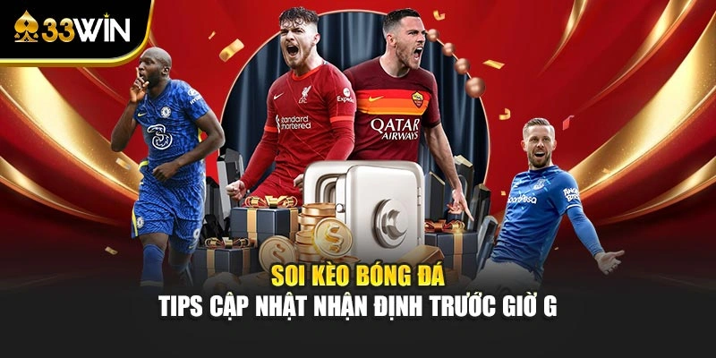 Soi Kèo Bóng Đá - Tips Cập Nhật Nhận Định Trước Giờ G